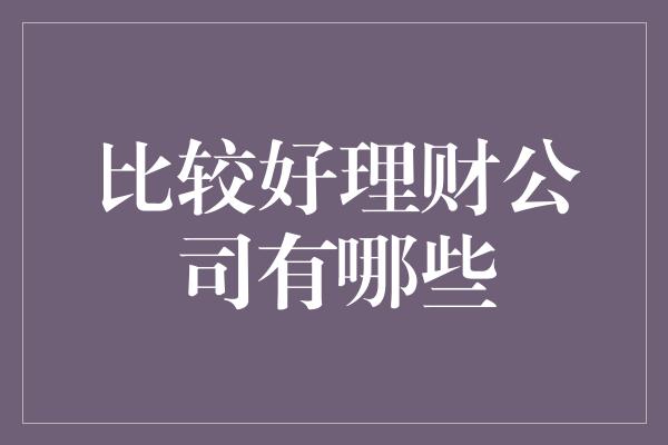 比较好理财公司有哪些