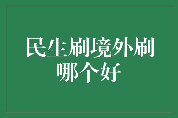 民生刷境外刷哪个好