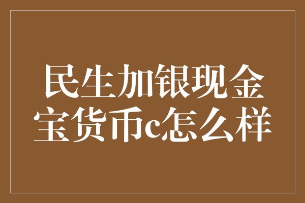 民生加银现金宝货币c怎么样