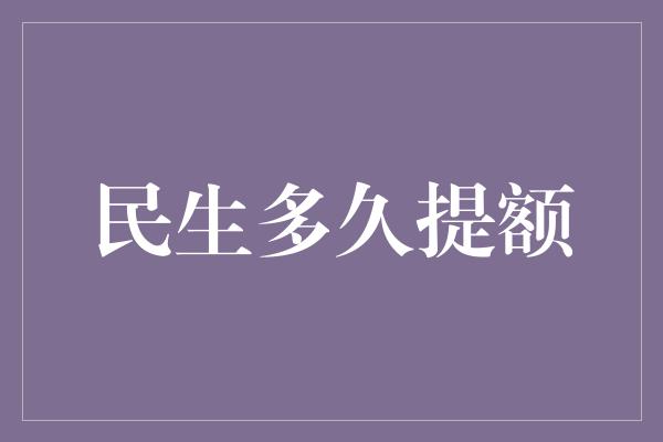 民生多久提额