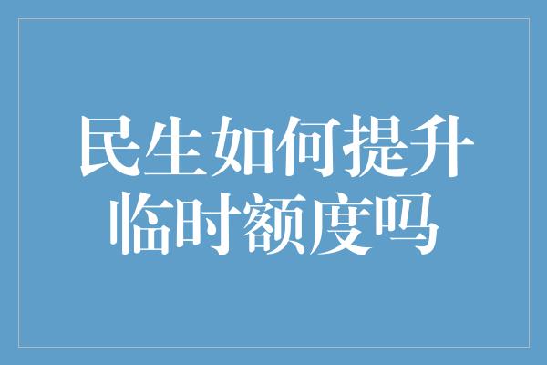 民生如何提升临时额度吗