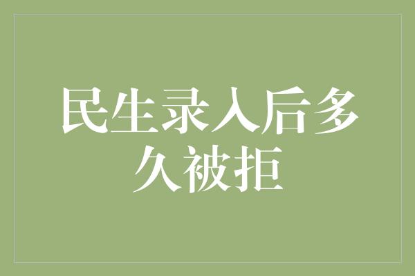 民生录入后多久被拒