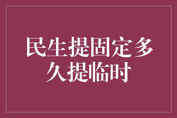 民生提固定多久提临时