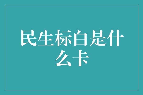 民生标白是什么卡