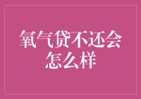 氧气贷不还会怎么样？你的生命线可能开始打折，但别慌！