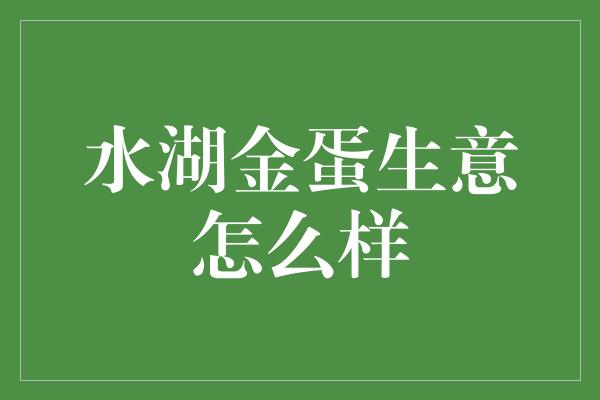 水湖金蛋生意怎么样