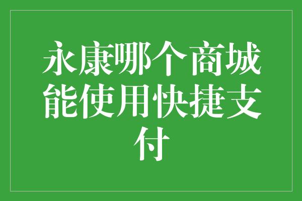 永康哪个商城能使用快捷支付