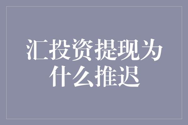 汇投资提现为什么推迟