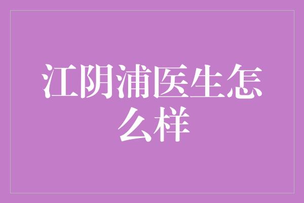 江阴浦医生怎么样