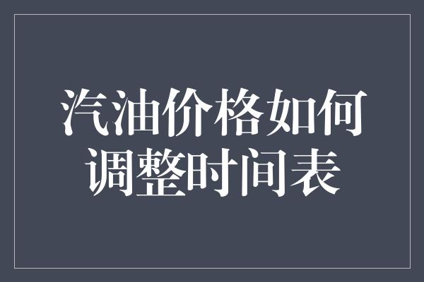 汽油价格如何调整时间表