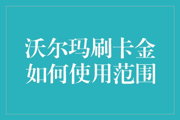 沃尔玛刷卡金如何使用范围