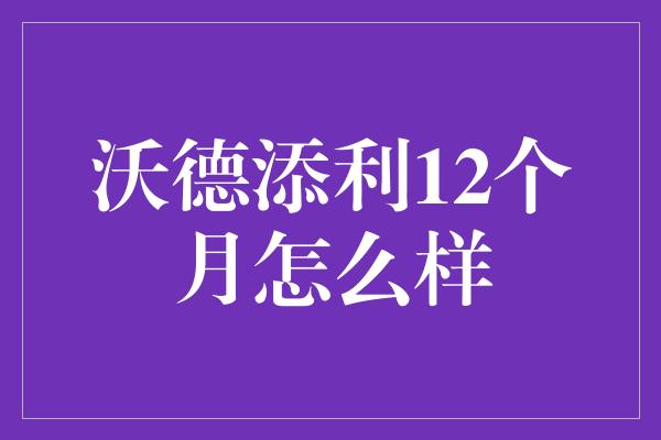 沃德添利12个月怎么样