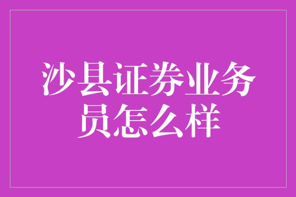 沙县证券业务员怎么样