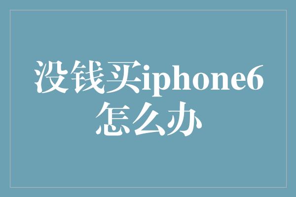 没钱买iphone6怎么办