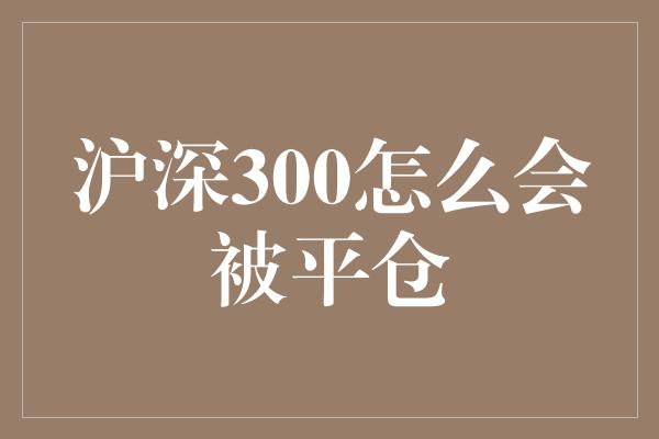 沪深300怎么会被平仓