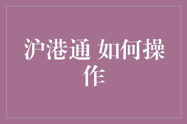 沪港通 如何操作