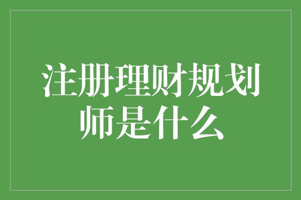 注册理财规划师是什么