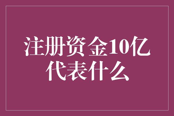 注册资金10亿代表什么