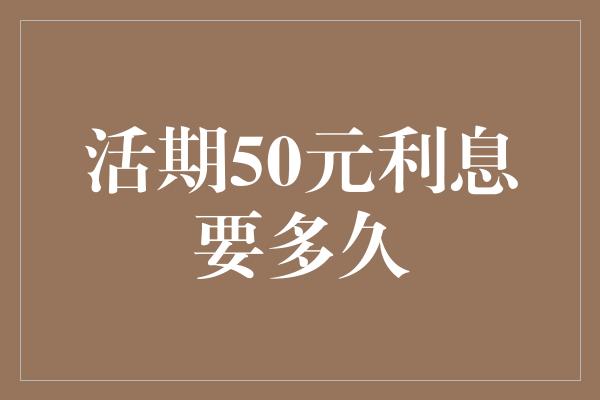 活期50元利息要多久