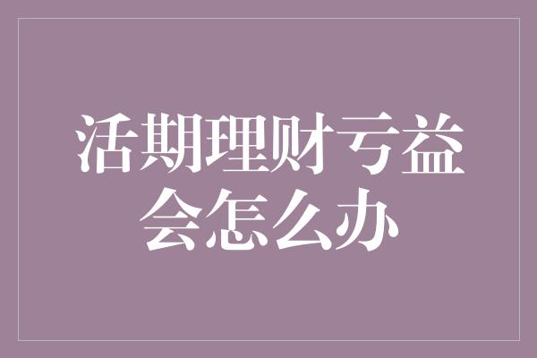 活期理财亏益会怎么办