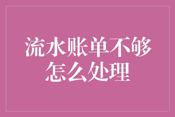 流水账单不够怎么处理