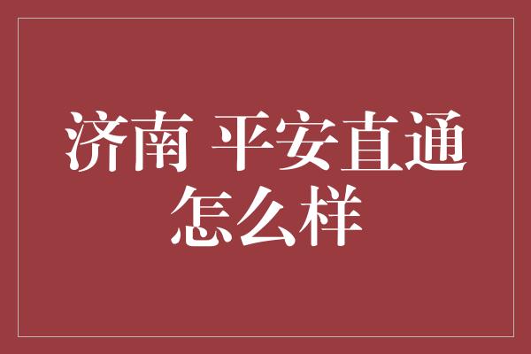 济南 平安直通怎么样