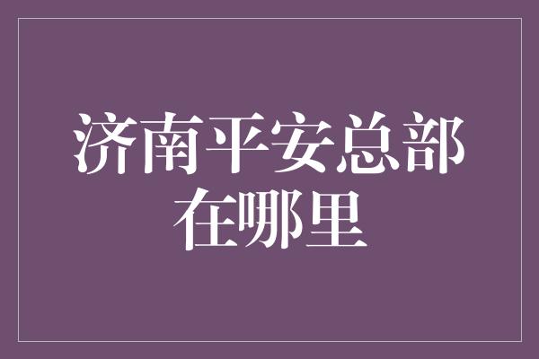 济南平安总部在哪里