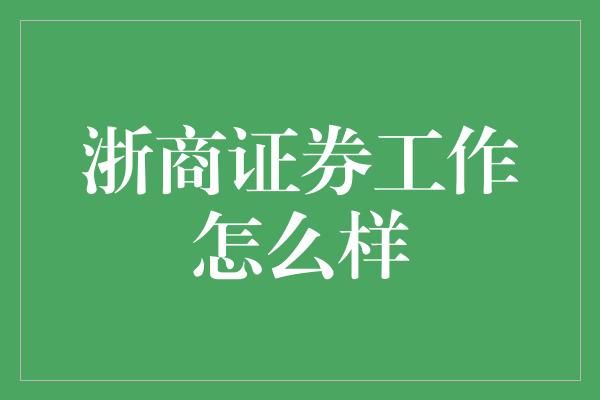 浙商证券工作怎么样