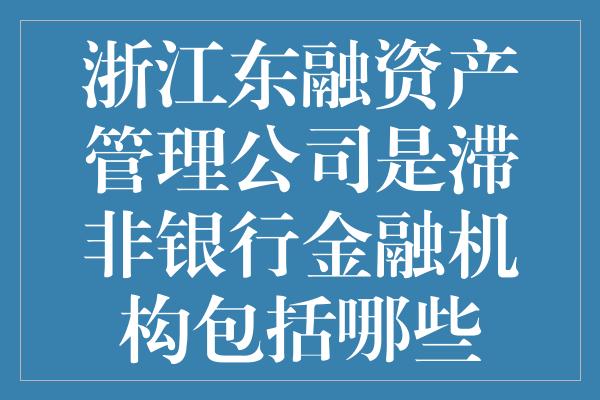 浙江东融资产管理公司是滞非银行金融机构包括哪些