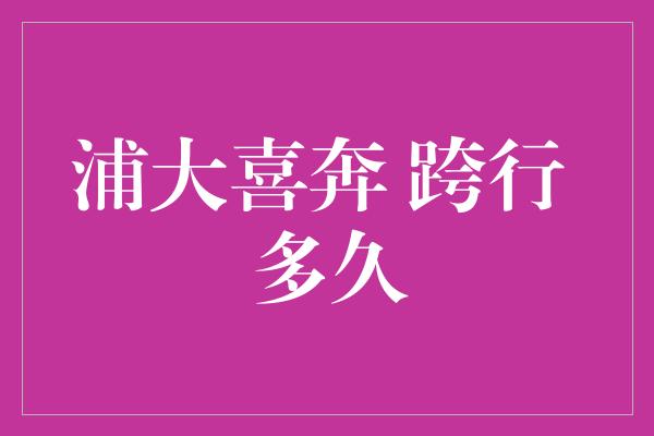 浦大喜奔 跨行 多久