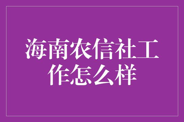 海南农信社工作怎么样