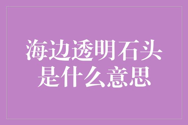 海边透明石头是什么意思