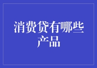 消费贷有哪些产品？全面解析消费贷市场