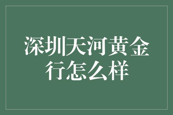 深圳天河黄金行怎么样