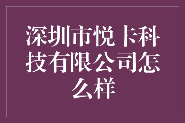 深圳市悦卡科技有限公司怎么样