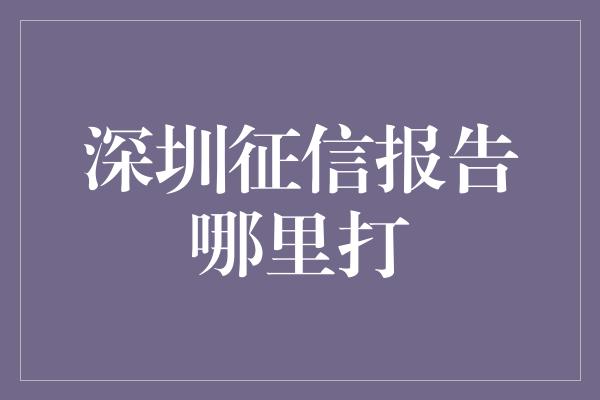 深圳征信报告哪里打