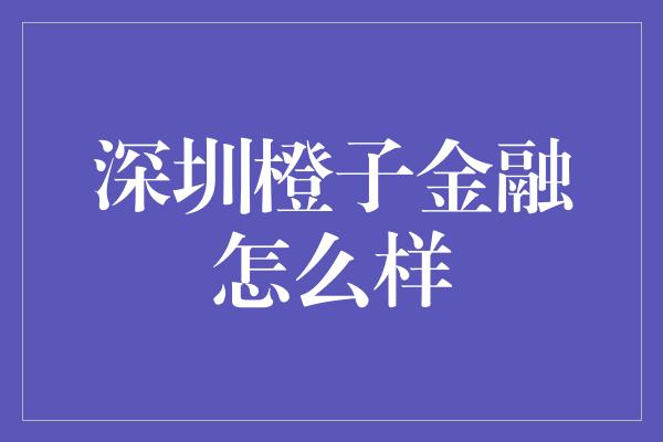 深圳橙子金融怎么样