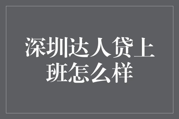 深圳达人贷上班怎么样