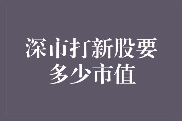 深市打新股要多少市值