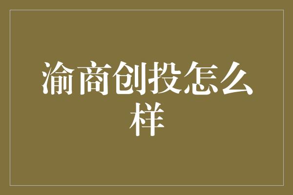 渝商创投怎么样