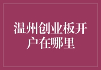 温州创业板开户在哪里？今天我找到了一个最稳妥的答案