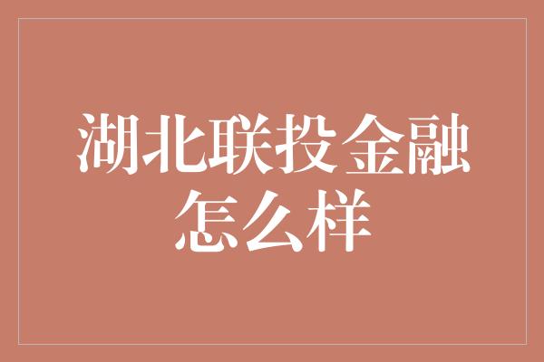 湖北联投金融怎么样