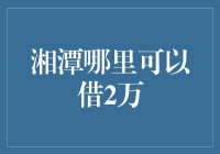 湘潭哪里可以借两万？——绕不开的湘潭大侠借贷指南