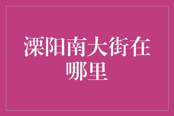 溧阳南大街在哪里