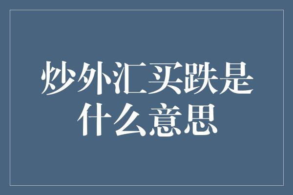 炒外汇买跌是什么意思