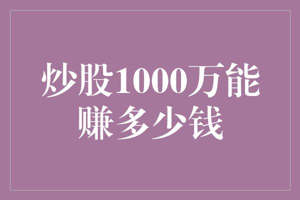 炒股1000万能赚多少钱