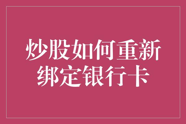 炒股如何重新绑定银行卡