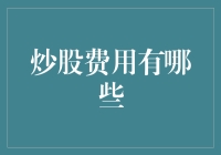 炒股费用有哪些：投资者需要了解的费用详解