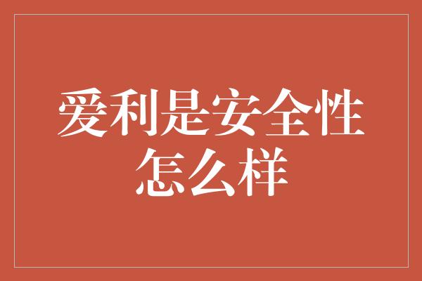 爱利是安全性怎么样