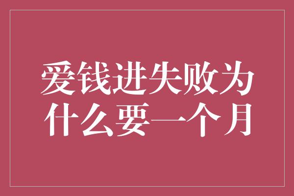 爱钱进失败为什么要一个月